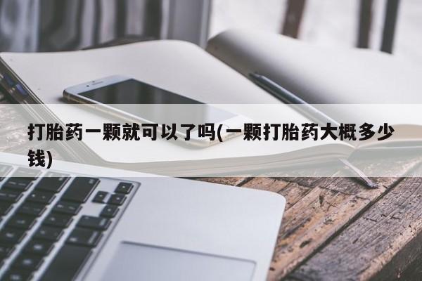 打胎药叫什么名字怎么购买打胎药一颗就可以了吗(一颗打胎药大概多少钱)
