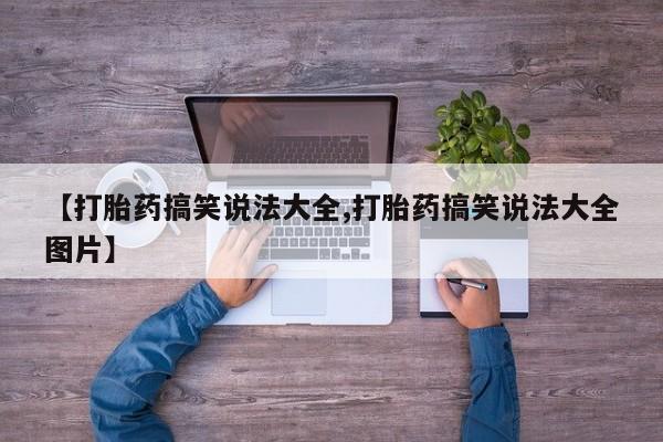 打胎药叫什么名字怎么购买【打胎药搞笑说法大全,打胎药搞笑说法大全图片】