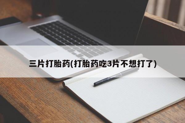 打胎药叫什么名字怎么购买三片打胎药(打胎药吃3片不想打了)
