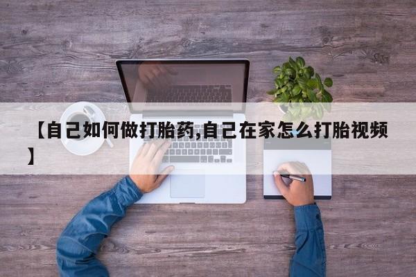 打胎药叫什么名字怎么购买【自己如何做打胎药,自己在家怎么打胎视频】
