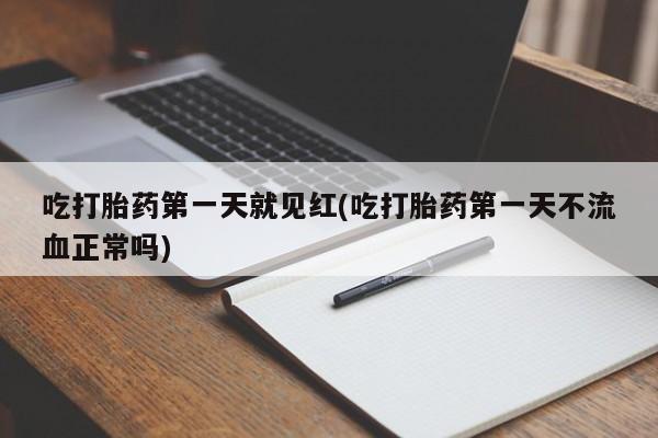 打胎药叫什么名字怎么购买吃打胎药第一天就见红(吃打胎药第一天不流血正常吗)