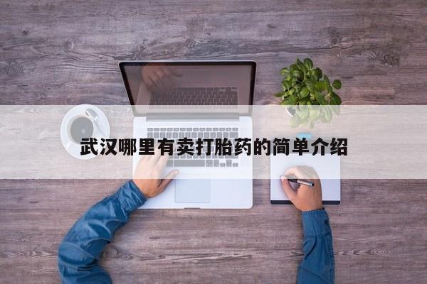 打胎药叫什么名字怎么购买武汉哪里有卖打胎药的简单介绍