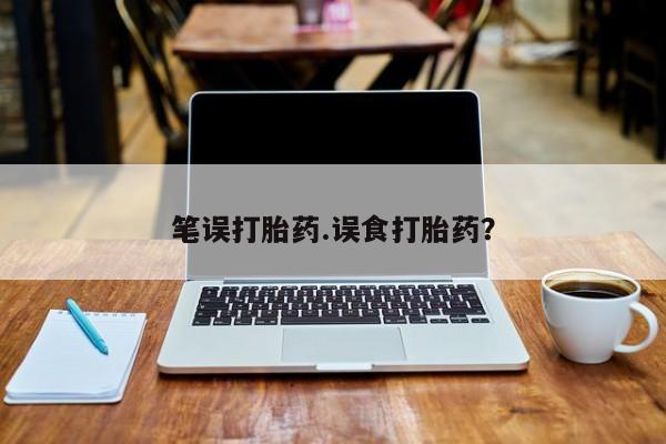 打胎药叫什么名字怎么购买笔误打胎药.误食打胎药？