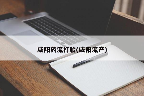 打胎药叫什么名字怎么购买咸阳药流打胎(咸阳流产)