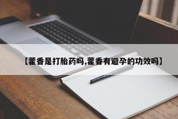 打胎药叫什么名字怎么购买【藿香是打胎药吗,藿香有避孕的功效吗】