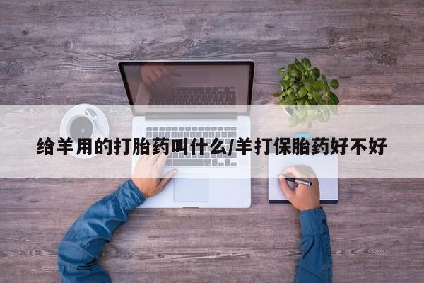 打胎药叫什么名字怎么购买给羊用的打胎药叫什么/羊打保胎药好不好