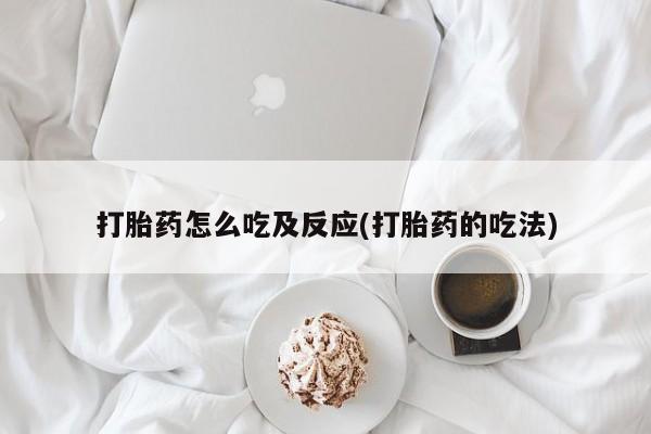 打胎药叫什么名字怎么购买打胎药怎么吃及反应(打胎药的吃法)