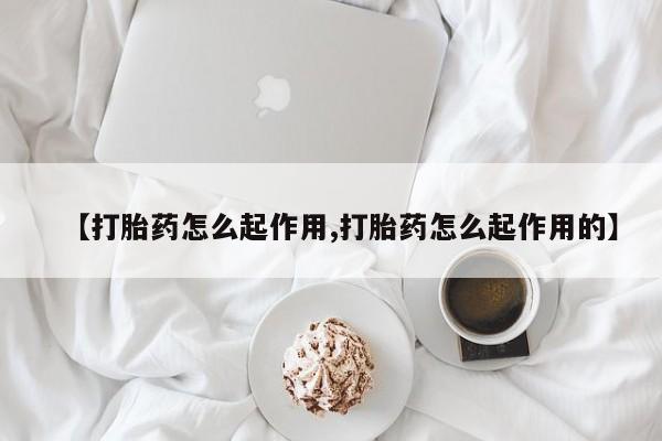 打胎药叫什么名字怎么购买【打胎药怎么起作用,打胎药怎么起作用的】