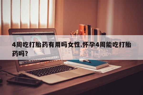打胎药叫什么名字怎么购买4周吃打胎药有用吗女性.怀孕4周能吃打胎药吗？