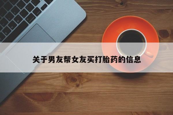打胎药叫什么名字怎么购买关于男友帮女友买打胎药的信息