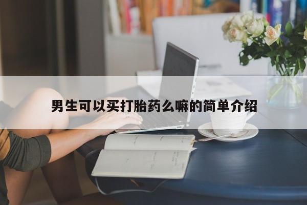 打胎药叫什么名字怎么购买男生可以买打胎药么嘛的简单介绍