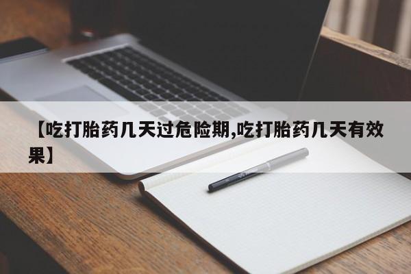 打胎药叫什么名字怎么购买【吃打胎药几天过危险期,吃打胎药几天有效果】