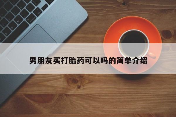 打胎药叫什么名字怎么购买男朋友买打胎药可以吗的简单介绍