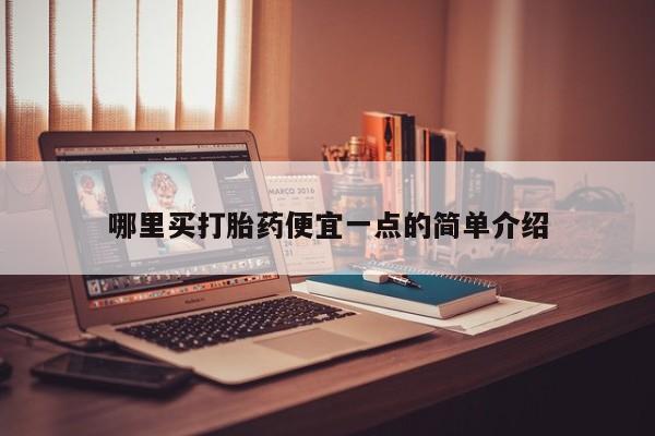 打胎药叫什么名字怎么购买哪里买打胎药便宜一点的简单介绍