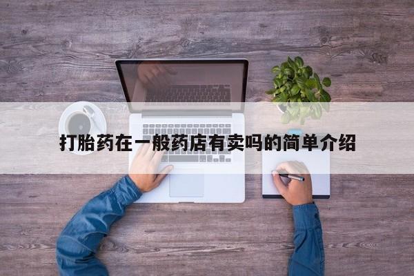 打胎药叫什么名字怎么购买打胎药在一般药店有卖吗的简单介绍