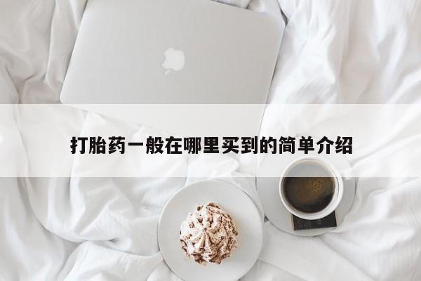 打胎药叫什么名字怎么购买打胎药一般在哪里买到的简单介绍
