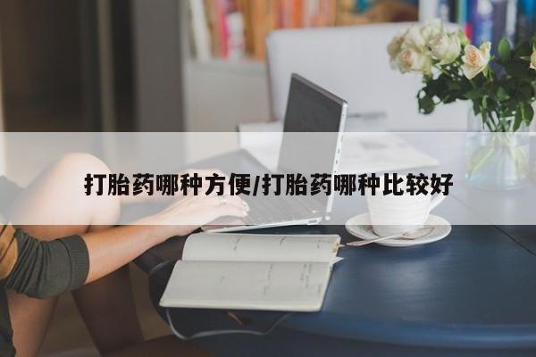 打胎药叫什么名字怎么购买打胎药哪种方便/打胎药哪种比较好