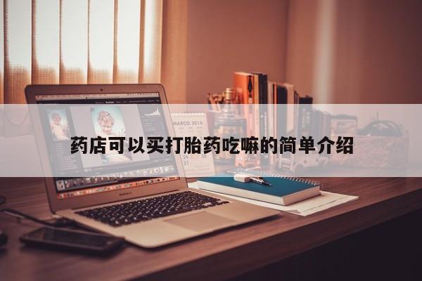 打胎药叫什么名字怎么购买药店可以买打胎药吃嘛的简单介绍