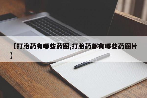 打胎药叫什么名字怎么购买【打胎药有哪些药图,打胎药都有哪些药图片】