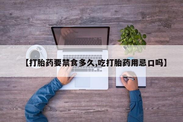 打胎药叫什么名字怎么购买【打胎药要禁食多久,吃打胎药用忌口吗】