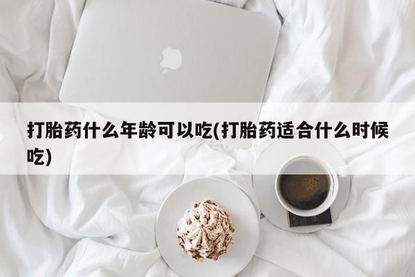 打胎药叫什么名字怎么购买打胎药什么年龄可以吃(打胎药适合什么时候吃)