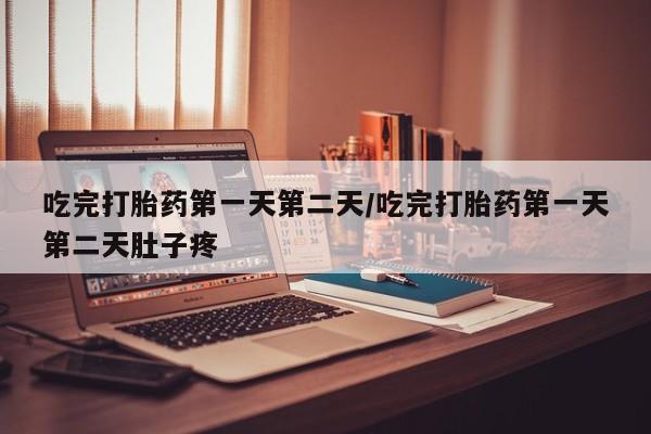 打胎药叫什么名字怎么购买吃完打胎药第一天第二天/吃完打胎药第一天第二天肚子疼