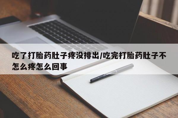 打胎药叫什么名字怎么购买吃了打胎药肚子疼没排出/吃完打胎药肚子不怎么疼怎么回事