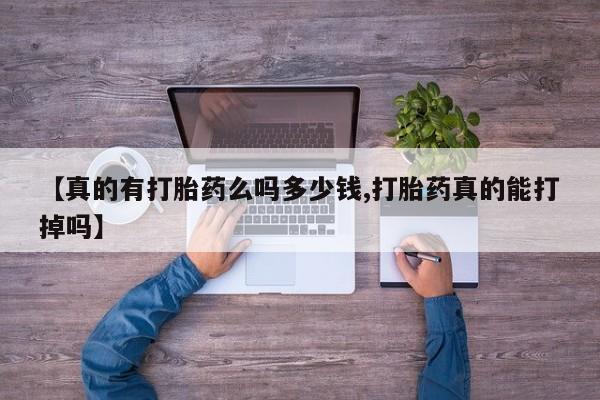 打胎药叫什么名字怎么购买【真的有打胎药么吗多少钱,打胎药真的能打掉吗】