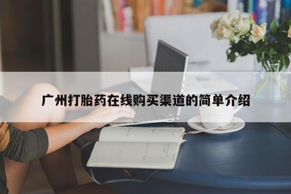打胎药叫什么名字怎么购买广州打胎药在线购买渠道的简单介绍