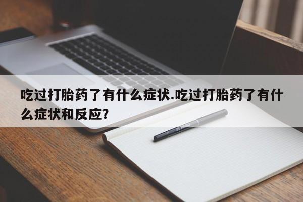 打胎药叫什么名字怎么购买吃过打胎药了有什么症状.吃过打胎药了有什么症状和反应？