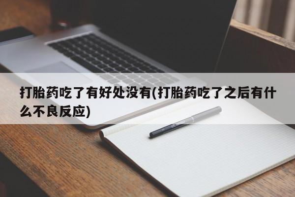 打胎药叫什么名字怎么购买打胎药吃了有好处没有(打胎药吃了之后有什么不良反应)