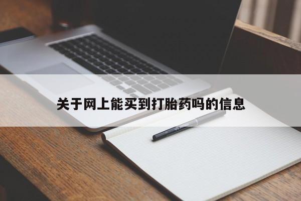 打胎药叫什么名字怎么购买关于网上能买到打胎药吗的信息