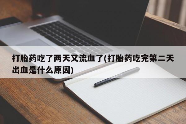 打胎药叫什么名字怎么购买打胎药吃了两天又流血了(打胎药吃完第二天出血是什么原因)