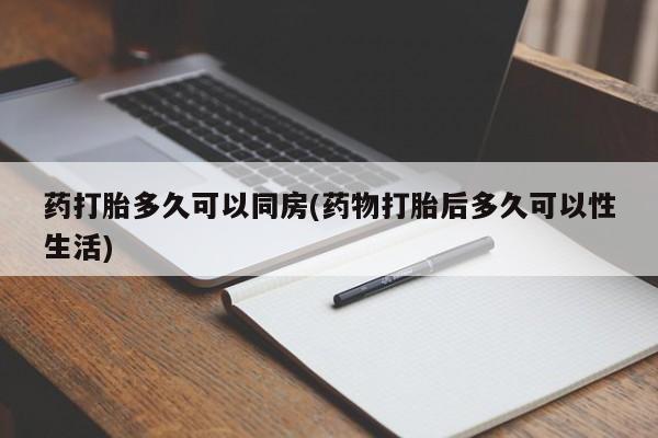 打胎药叫什么名字怎么购买药打胎多久可以同房(药物打胎后多久可以性生活)