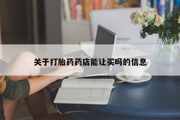 打胎药叫什么名字怎么购买关于打胎药药店能让买吗的信息