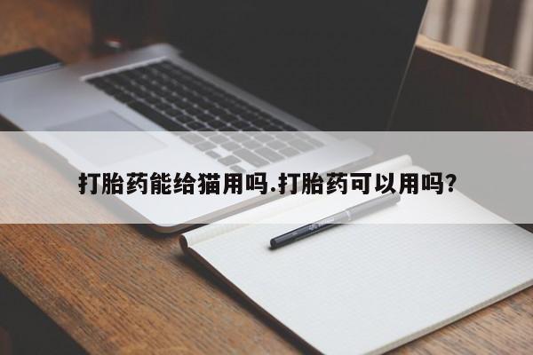打胎药叫什么名字怎么购买打胎药能给猫用吗.打胎药可以用吗？