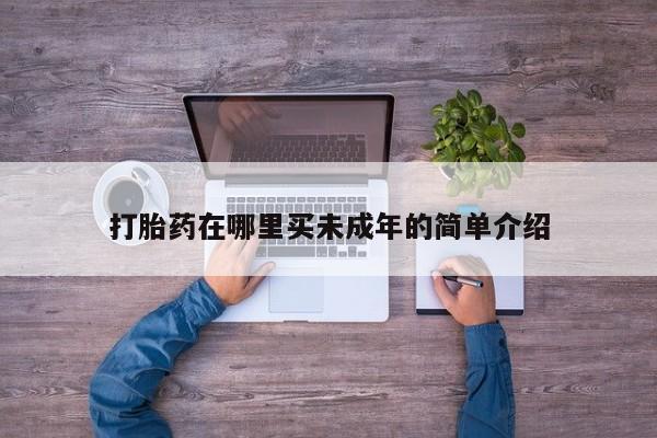打胎药叫什么名字怎么购买打胎药在哪里买未成年的简单介绍