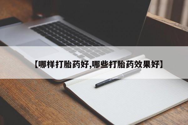 打胎药叫什么名字怎么购买【哪样打胎药好,哪些打胎药效果好】