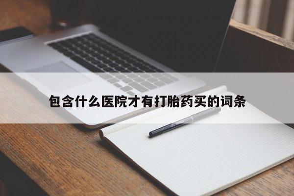 打胎药叫什么名字怎么购买包含什么医院才有打胎药买的词条
