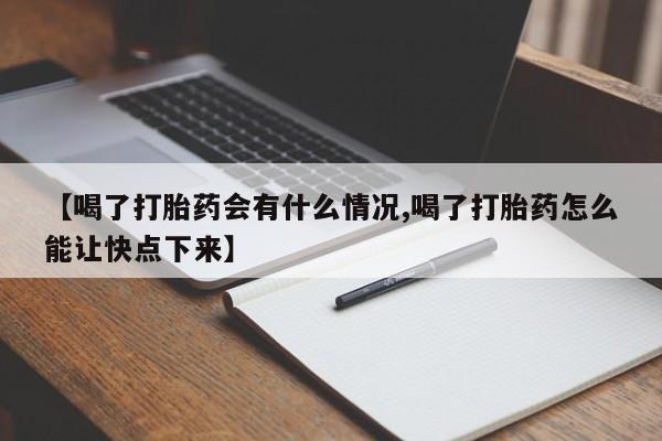 打胎药叫什么名字怎么购买【喝了打胎药会有什么情况,喝了打胎药怎么能让快点下来】